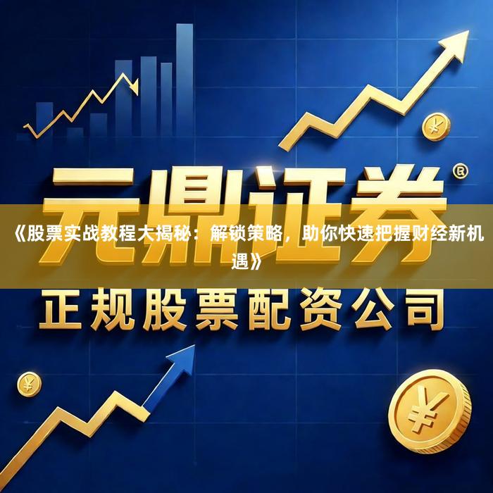 《股票实战教程大揭秘:解锁策略,助你快速把握财经新机遇》