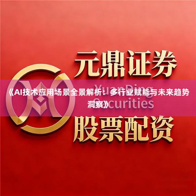 《AI技术应用场景全景解析：多行业赋能与未来趋势洞察》
