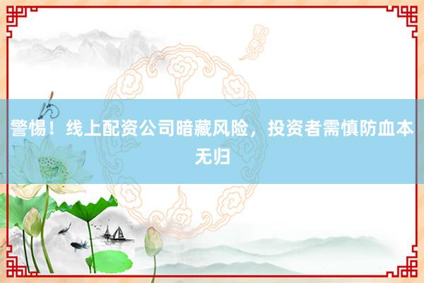 警惕！线上配资公司暗藏风险，投资者需慎防血本无归